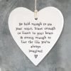 A decorative cream porcelain hanging heart with the words Be bold enough to use your voice, brave enough to listen to your heart & strong enough to live the life you've always imagined. A lovely heartfelt gift for a loved one