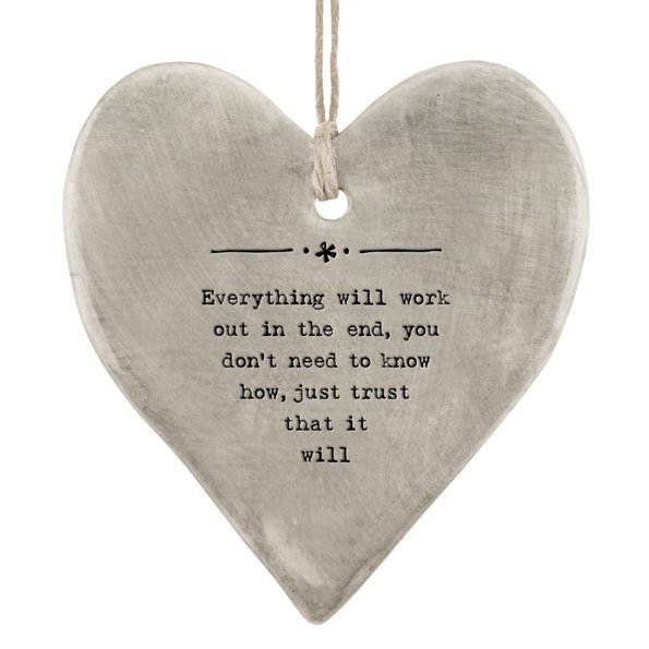A grey rustic glazed hanging heart with the wording ' Everything will work out in the end, you don't need to know how, you just need to trust that it will.' imprinted on it.