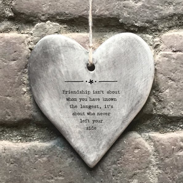 A grey rustic hanging heart with rope hanger and with the words 'Friendship isn't about whom you've know the longest, it's about who never left your side.'