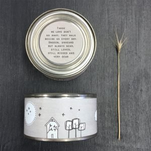 A lovely tin candle with an image of houses around it and the words Those we love don't go away, they walk beside us every day. Unseen, unheard but always near. Still loved, still missed and very dear printed on the label on the lid.