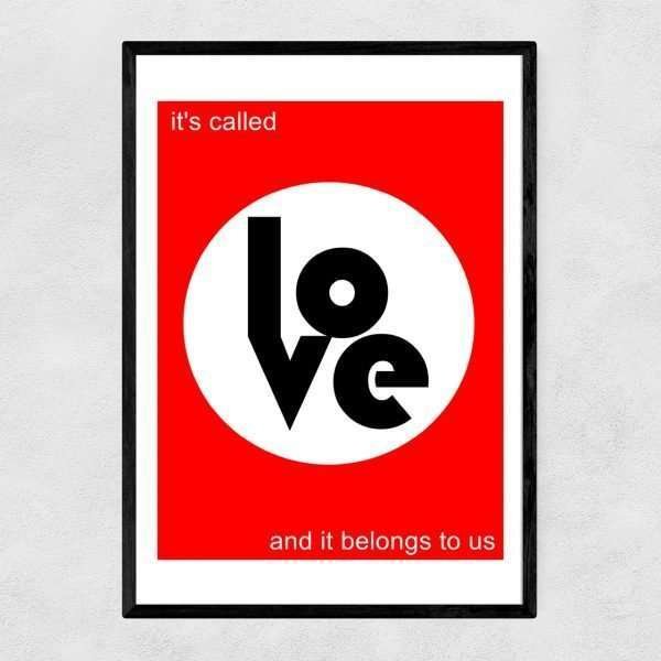 An A3 print with a bright red background with a white circle in the centre of it and the word Love printed in black. The words Its called are printed in white above the circle and the words and it belongs to us are printed under the circle.