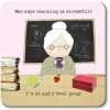 A coaster with a fun drawing of an aged teacher with the words "Who says teaching is stressful? I'm 26 and I feel great!" Great for teacher gifts